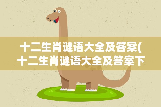 十二生肖谜语大全及答案(十二生肖谜语大全及答案下载)
