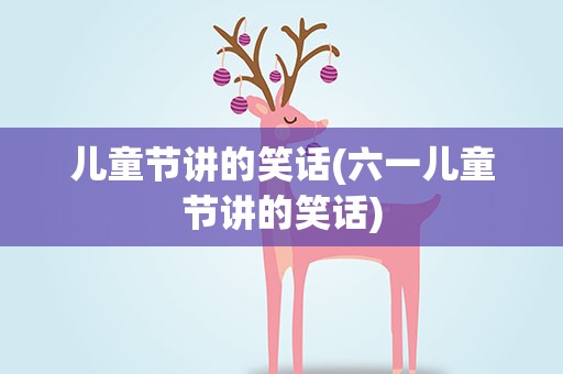 儿童节讲的笑话(六一儿童节讲的笑话)