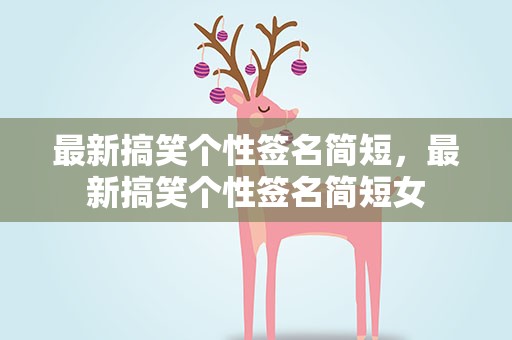 最新搞笑个性签名简短，最新搞笑个性签名简短女