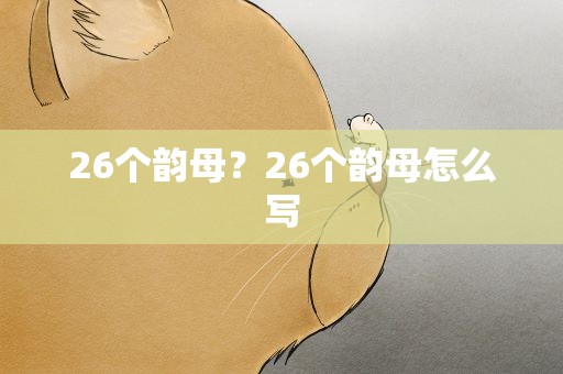 26个韵母？26个韵母怎么写
