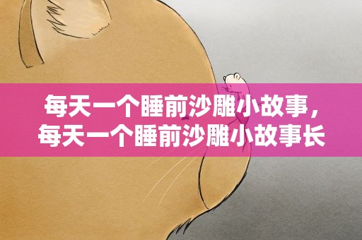 每天一个睡前沙雕小故事，每天一个睡前沙雕小故事长篇