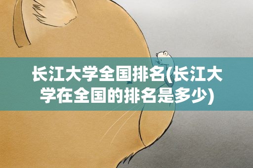 长江大学全国排名(长江大学在全国的排名是多少)