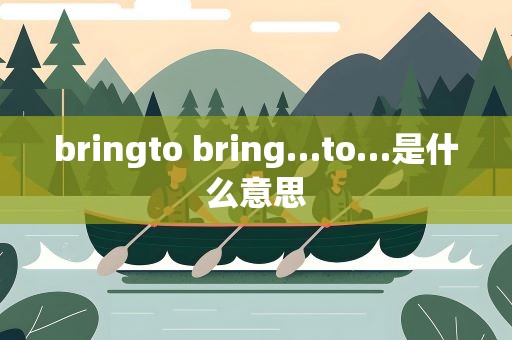 bringto bring…to…是什么意思