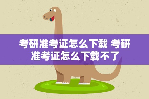 考研准考证怎么下载 考研准考证怎么下载不了