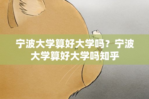 宁波大学算好大学吗？宁波大学算好大学吗知乎