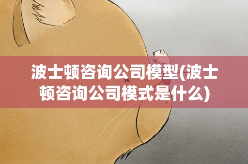 波士顿咨询公司模型(波士顿咨询公司模式是什么)