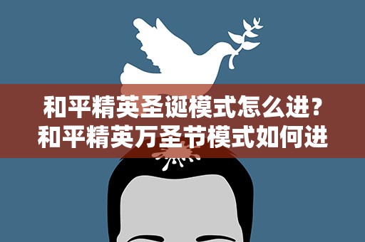 和平精英圣诞模式怎么进？和平精英万圣节模式如何进入