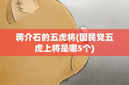 蒋介石的五虎将(国民党五虎上将是哪5个)