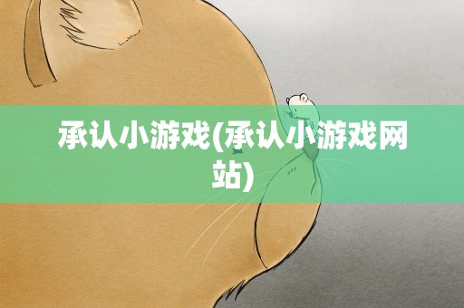 承认小游戏(承认小游戏网站)