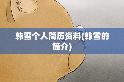 韩雪个人简历资料(韩雪的简介)