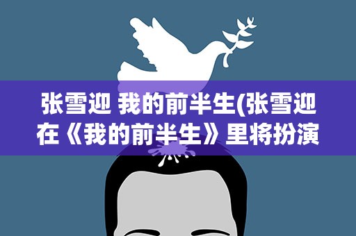 张雪迎 我的前半生(张雪迎在《我的前半生》里将扮演哪个角色)
