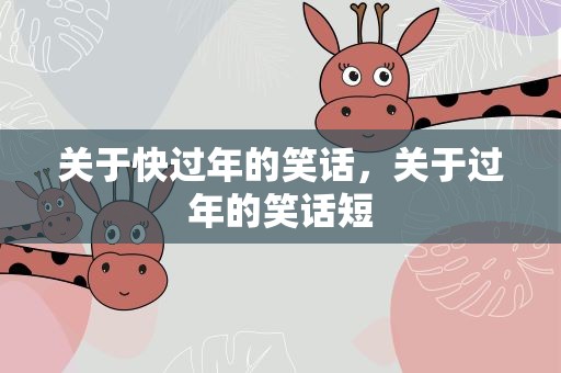 关于快过年的笑话，关于过年的笑话短