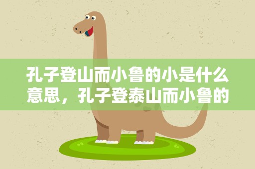 孔子登山而小鲁的小是什么意思，孔子登泰山而小鲁的小是什么意思