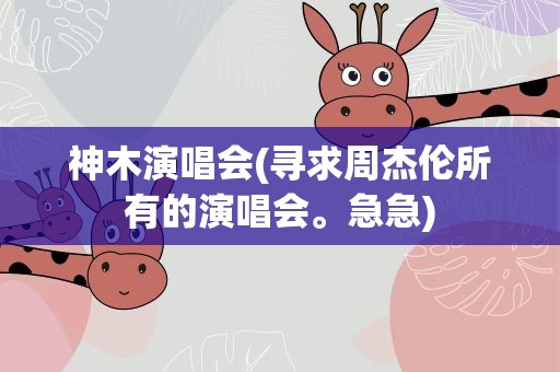 神木演唱会(寻求周杰伦所有的演唱会。急急)
