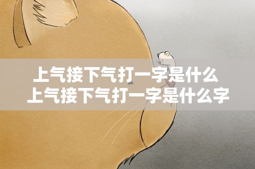 上气接下气打一字是什么 上气接下气打一字是什么字