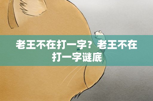 老王不在打一字？老王不在打一字谜底