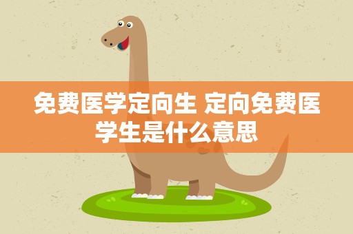免费医学定向生 定向免费医学生是什么意思