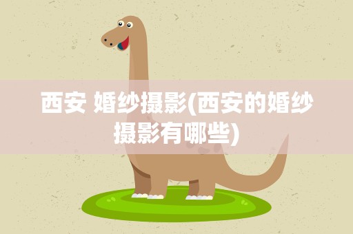 西安 婚纱摄影(西安的婚纱摄影有哪些)