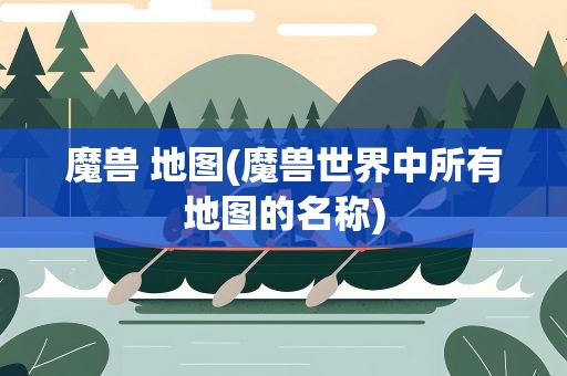 魔兽 地图(魔兽世界中所有地图的名称)