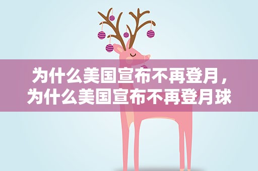 为什么美国宣布不再登月，为什么美国宣布不再登月球