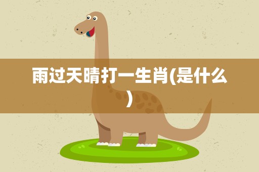 雨过天晴打一生肖(是什么)