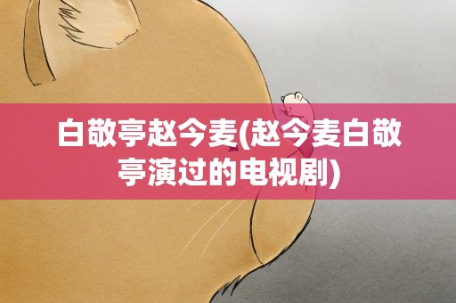 白敬亭赵今麦(赵今麦白敬亭演过的电视剧)