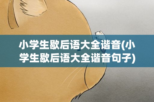 小学生歇后语大全谐音(小学生歇后语大全谐音句子)