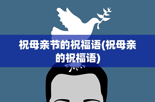 祝母亲节的祝福语(祝母亲的祝福语)