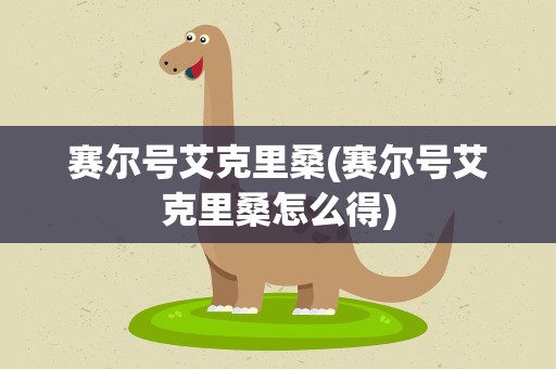 赛尔号艾克里桑(赛尔号艾克里桑怎么得)