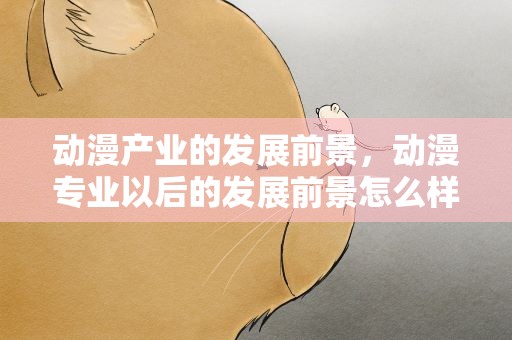 动漫产业的发展前景，动漫专业以后的发展前景怎么样