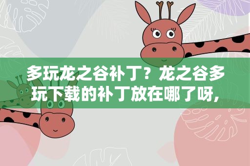 多玩龙之谷补丁？龙之谷多玩下载的补丁放在哪了呀,找不到。急急急急急急