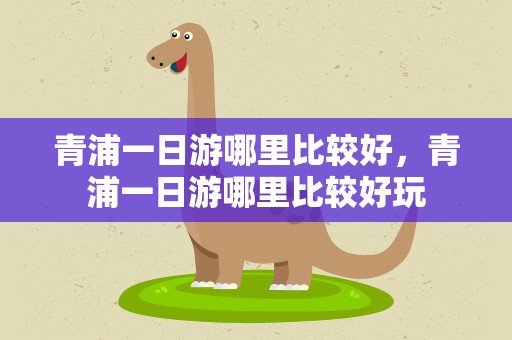 青浦一日游哪里比较好，青浦一日游哪里比较好玩