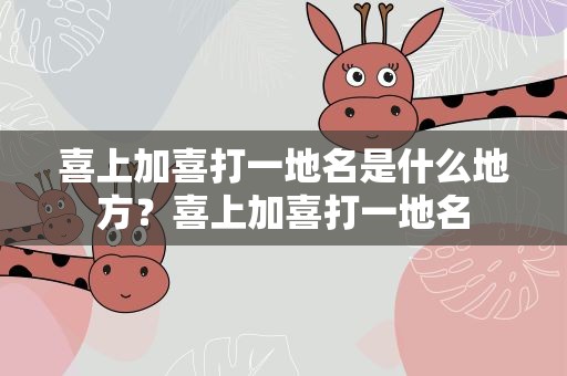 喜上加喜打一地名是什么地方？喜上加喜打一地名
