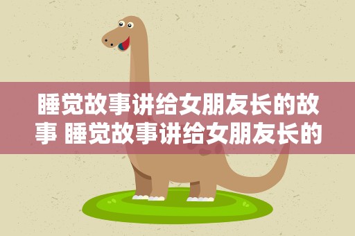 睡觉故事讲给女朋友长的故事 睡觉故事讲给女朋友长的故事爱情