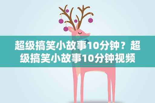 超级搞笑小故事10分钟？超级搞笑小故事10分钟视频