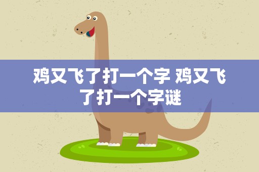 鸡又飞了打一个字 鸡又飞了打一个字谜