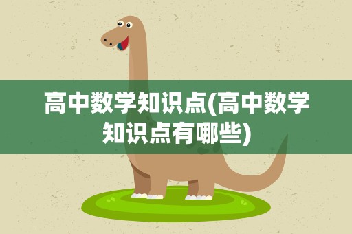 高中数学知识点(高中数学知识点有哪些)
