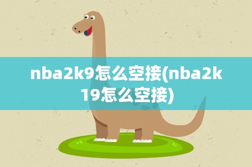 nba2k9怎么空接(nba2k19怎么空接)