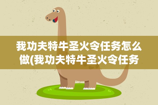 我功夫特牛圣火令任务怎么做(我功夫特牛圣火令任务玩法攻略)