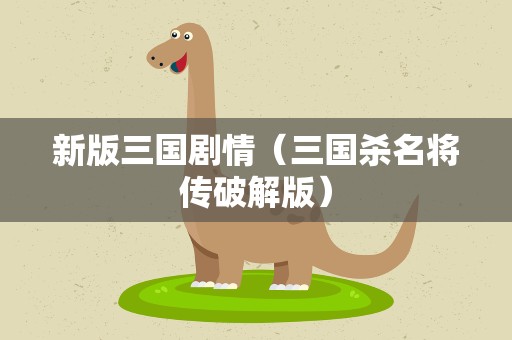新版三国剧情（三国杀名将传破解版）