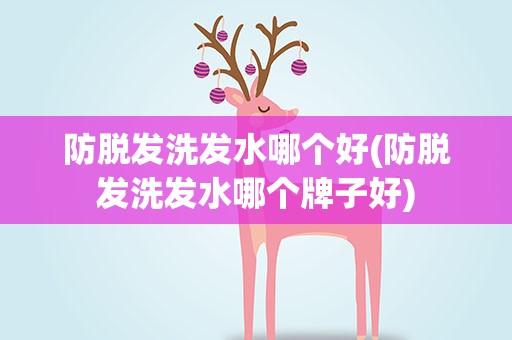 防脱发洗发水哪个好(防脱发洗发水哪个牌子好)