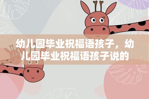 幼儿园毕业祝福语孩子，幼儿园毕业祝福语孩子说的