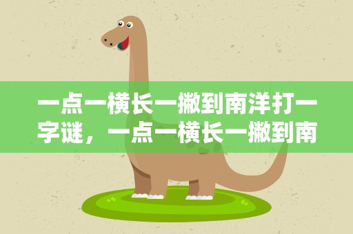 一点一横长一撇到南洋打一字谜，一点一横长一撇到南洋打一字谜底