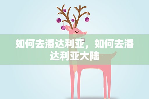 如何去潘达利亚，如何去潘达利亚大陆