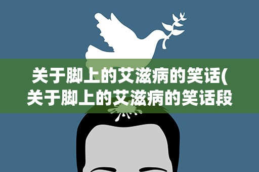 关于脚上的艾滋病的笑话(关于脚上的艾滋病的笑话段子)