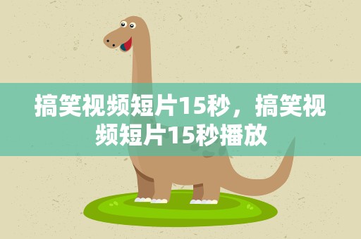 搞笑视频短片15秒，搞笑视频短片15秒播放