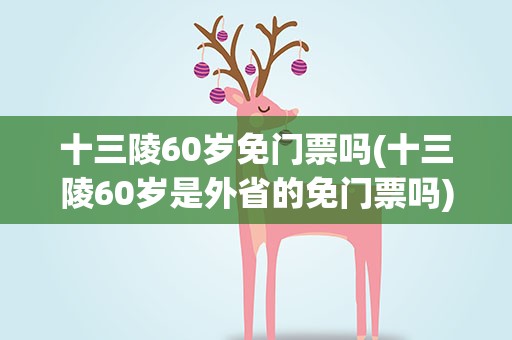 十三陵60岁免门票吗(十三陵60岁是外省的免门票吗)