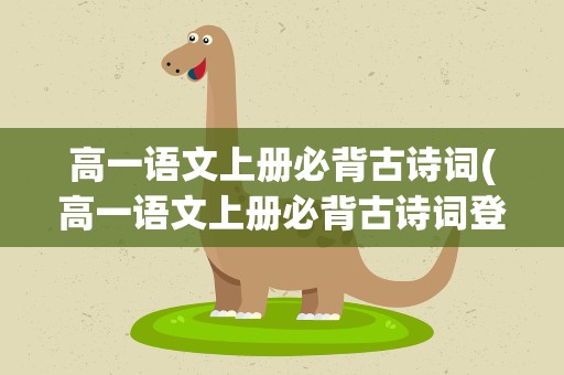 高一语文上册必背古诗词(高一语文上册必背古诗词登高)