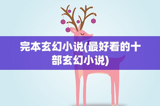 完本玄幻小说(最好看的十部玄幻小说)