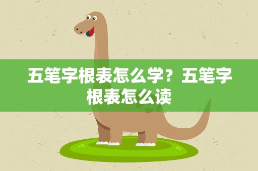 五笔字根表怎么学？五笔字根表怎么读